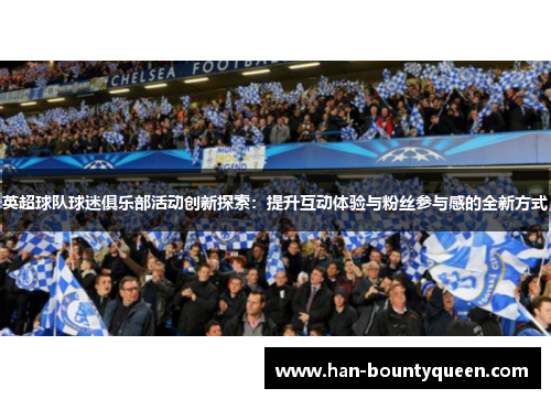 英超球队球迷俱乐部活动创新探索：提升互动体验与粉丝参与感的全新方式