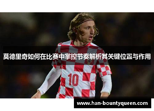 莫德里奇如何在比赛中掌控节奏解析其关键位置与作用