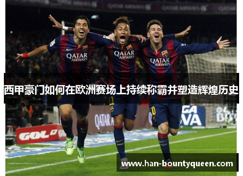 西甲豪门如何在欧洲赛场上持续称霸并塑造辉煌历史