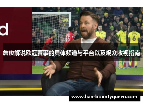 詹俊解说欧冠赛事的具体频道与平台以及观众收视指南