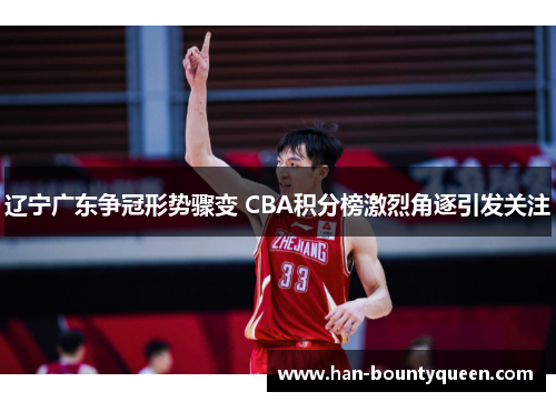 辽宁广东争冠形势骤变 CBA积分榜激烈角逐引发关注