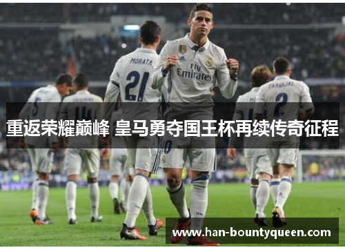 重返荣耀巅峰 皇马勇夺国王杯再续传奇征程
