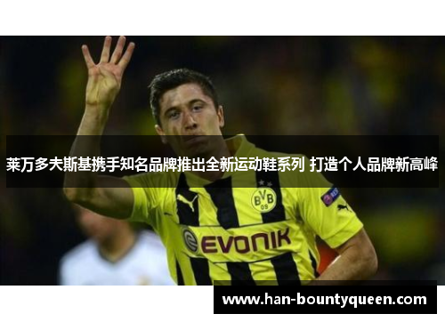 莱万多夫斯基携手知名品牌推出全新运动鞋系列 打造个人品牌新高峰