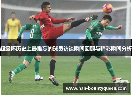 超级杯历史上最难忘的球员访谈瞬间回顾与精彩瞬间分析