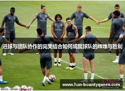 进球与团队协作的完美结合如何成就球队的辉煌与胜利