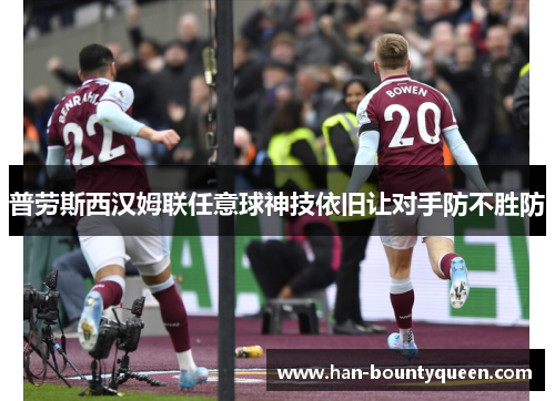 普劳斯西汉姆联任意球神技依旧让对手防不胜防