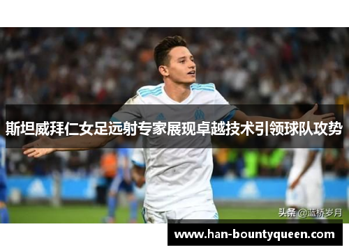 斯坦威拜仁女足远射专家展现卓越技术引领球队攻势