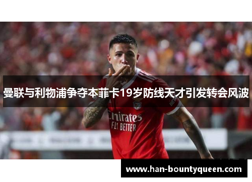 曼联与利物浦争夺本菲卡19岁防线天才引发转会风波