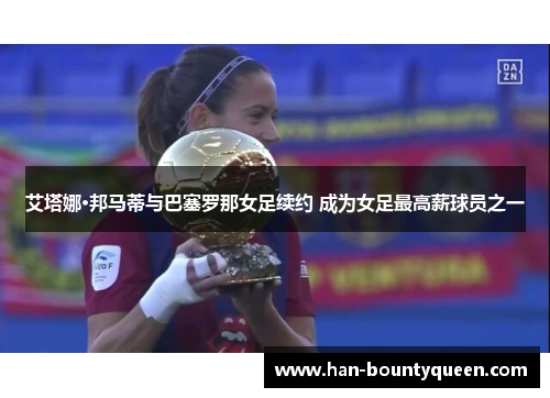 艾塔娜·邦马蒂与巴塞罗那女足续约 成为女足最高薪球员之一