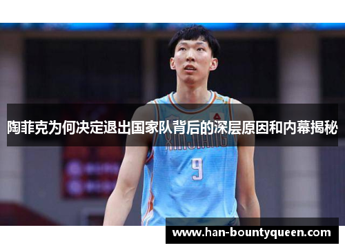陶菲克为何决定退出国家队背后的深层原因和内幕揭秘