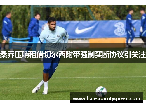 桑乔压哨租借切尔西附带强制买断协议引关注